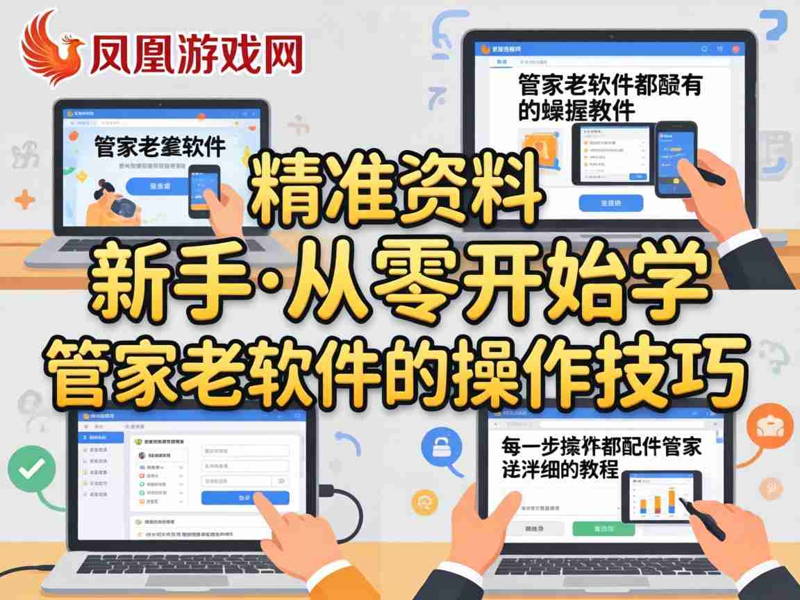 王中王精准资料凤凰游戏网 管家婆软件新手零基础实操教程与使用技巧