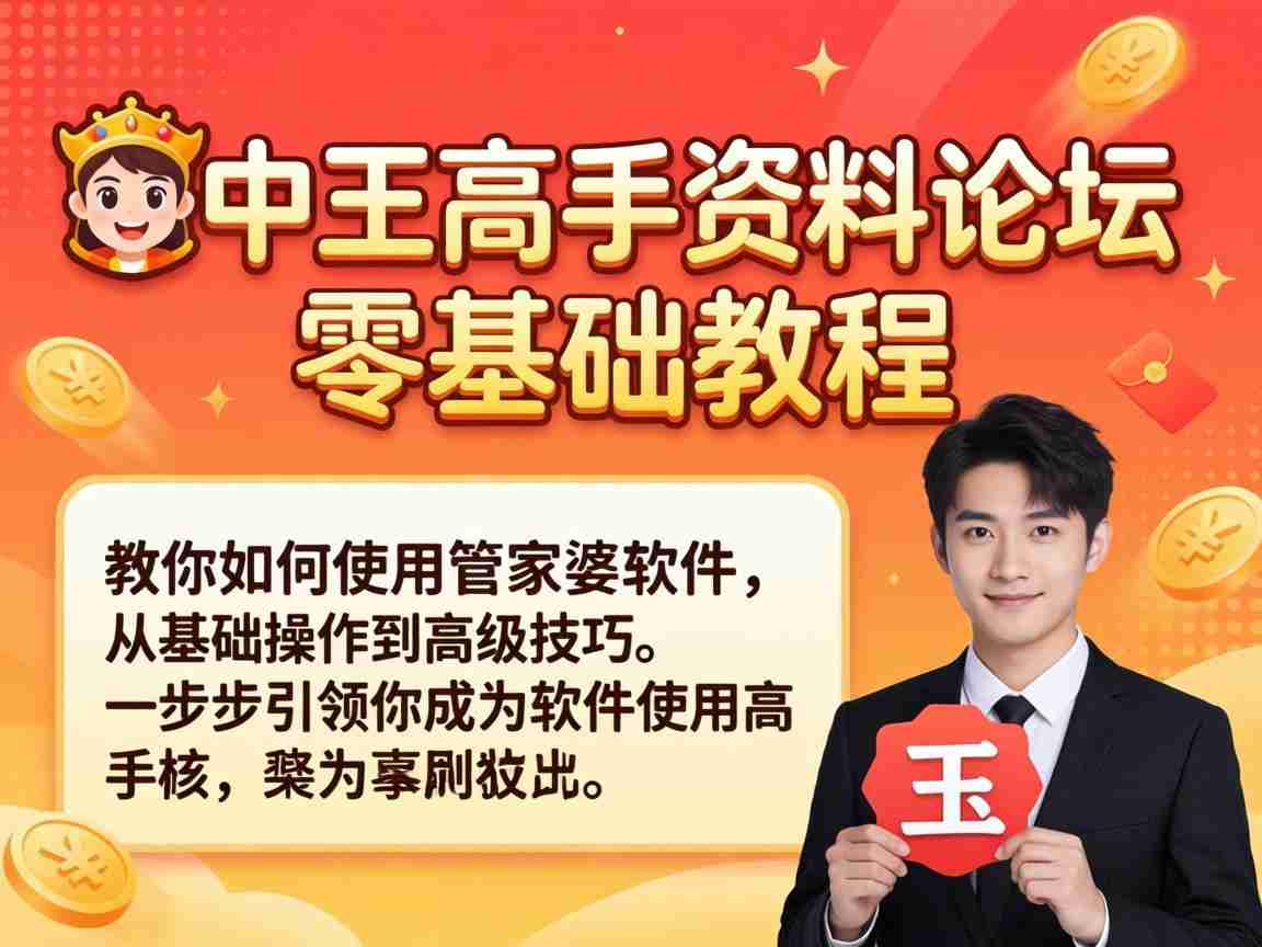 王中王高手资料论坛 管家婆软件零基础新手实操教程与使用技巧