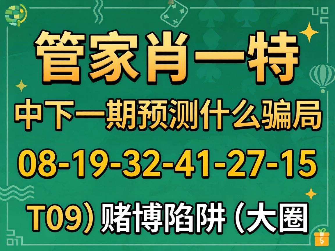 风险警示：别信“澳门管家一肖一特中下一期预测什么”骗局 警惕08-19-32-41-27-15:T09赌博陷阱
