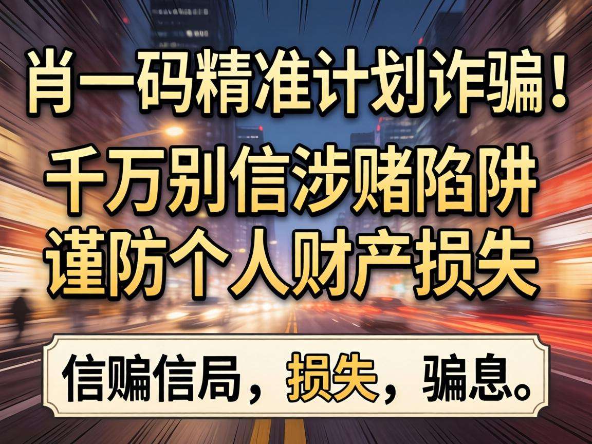 澳门一肖一码精准计划是诈骗!千万别信涉赌陷阱谨防个人财产损失