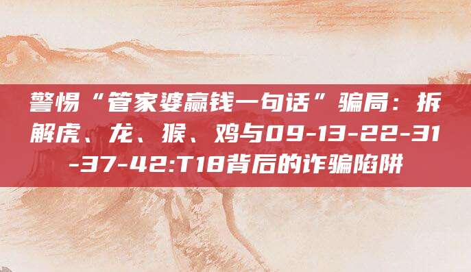 警惕“管家婆赢钱一句话”骗局：拆解虎、龙、猴、鸡与09-13-22-31-37-42:T18背后的诈骗陷阱
