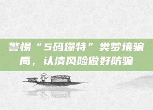 警惕“5码爆特”类梦境骗局，认清风险做好防骗