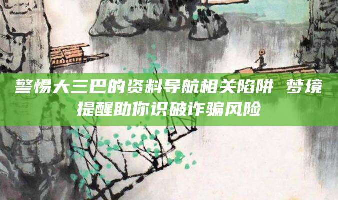 警惕大三巴的资料导航相关陷阱 梦境提醒助你识破诈骗风险