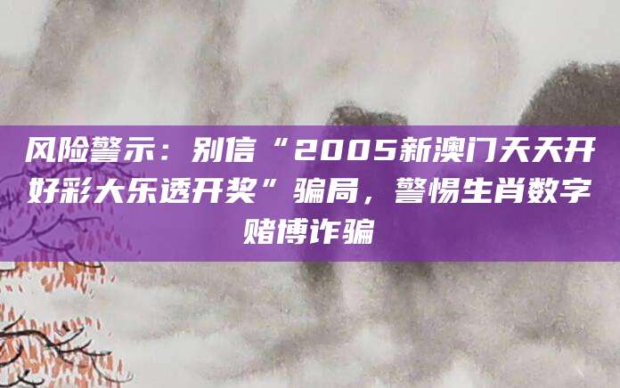 风险警示：别信“2005新澳门天天开好彩大乐透开奖”骗局，警惕生肖数字赌博诈骗