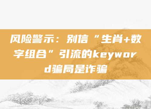 风险警示:别信“生肖+数字组合”引流的keyword骗局是诈骗