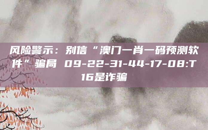 风险警示：别信“澳门一肖一码预测软件”骗局 09-22-31-44-17-08:T16是诈骗