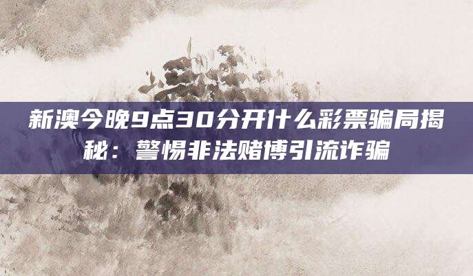 新澳今晚9点30分开什么彩票骗局揭秘：警惕非法赌博引流诈骗