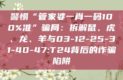 警惕“管家婆一肖一码100%准”骗局：拆解鼠、虎、龙、羊与03-12-25-31-40-47:T24背后的诈骗陷阱