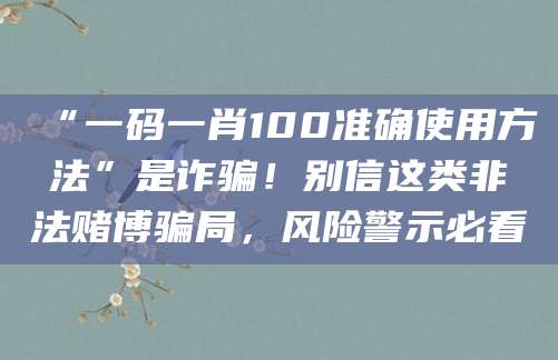 “一码一肖100准确使用方法”是诈骗！别信这类非法赌博骗局，风险警示必看