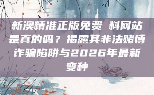 新澳精准正版免费資料网站是真的吗？揭露其非法赌博诈骗陷阱与2026年最新变种