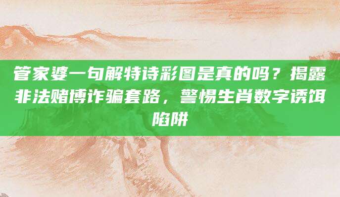 管家婆一句解特诗彩图是真的吗？揭露非法赌博诈骗套路，警惕生肖数字诱饵陷阱